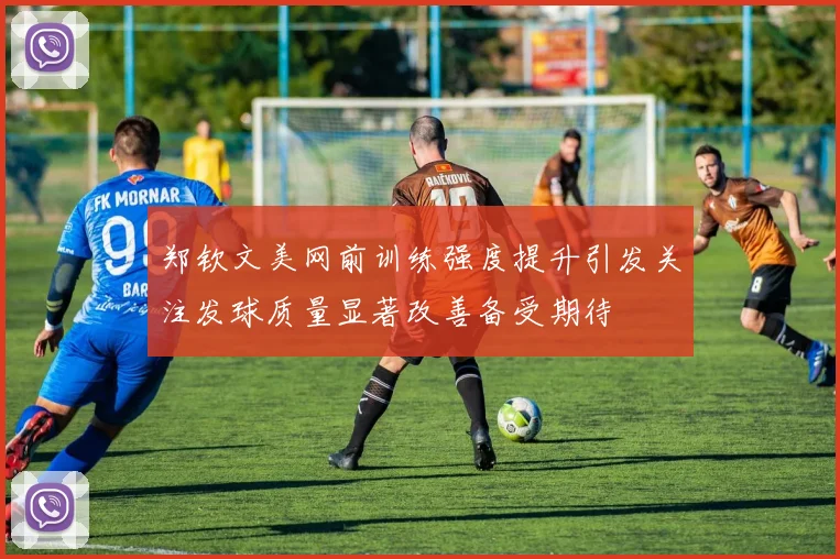郑钦文美网前训练强度提升引发关注发球质量显著改善备受期待
