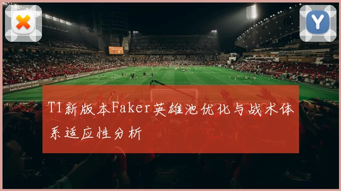 T1新版本Faker英雄池优化与战术体系适应性分析